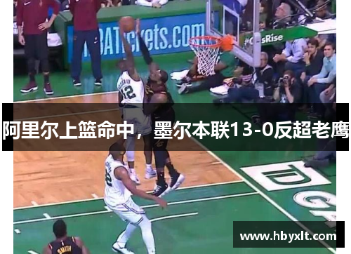 阿里尔上篮命中，墨尔本联13-0反超老鹰