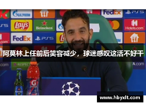 阿莫林上任前后笑容减少，球迷感叹这活不好干