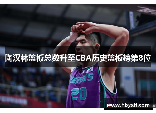 陶汉林篮板总数升至CBA历史篮板榜第8位