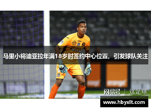 马里小将迪亚拉年满18岁时签约中心位置，引发球队关注