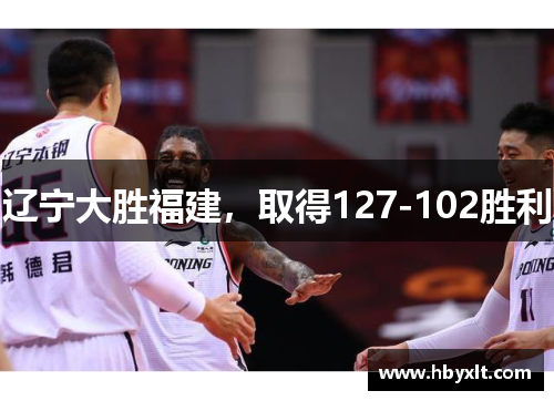 辽宁大胜福建，取得127-102胜利